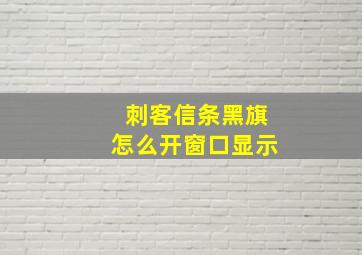 刺客信条黑旗怎么开窗口显示