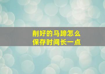 削好的马蹄怎么保存时间长一点