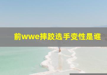 前wwe摔跤选手变性是谁