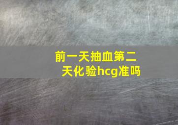 前一天抽血第二天化验hcg准吗