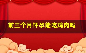 前三个月怀孕能吃鸡肉吗