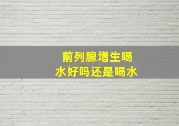 前列腺增生喝水好吗还是喝水