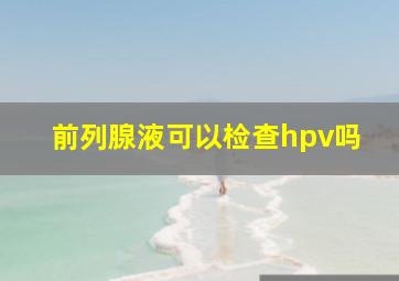 前列腺液可以检查hpv吗