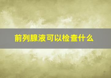 前列腺液可以检查什么