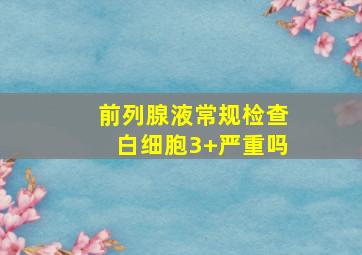 前列腺液常规检查白细胞3+严重吗