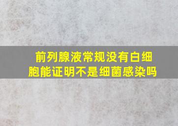 前列腺液常规没有白细胞能证明不是细菌感染吗