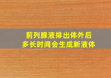 前列腺液排出体外后多长时间会生成新液体