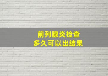 前列腺炎检查多久可以出结果