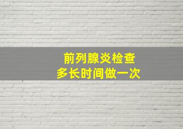 前列腺炎检查多长时间做一次