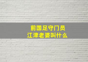 前国足守门员江津老婆叫什么