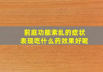 前庭功能紊乱的症状表现吃什么药效果好呢