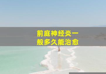 前庭神经炎一般多久能治愈