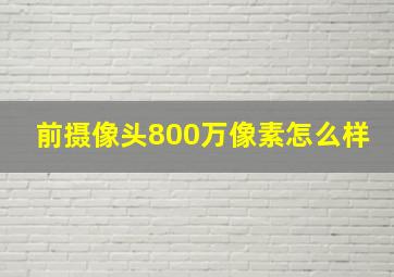 前摄像头800万像素怎么样