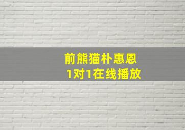 前熊猫朴惠恩1对1在线播放