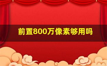 前置800万像素够用吗