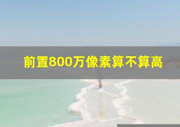 前置800万像素算不算高