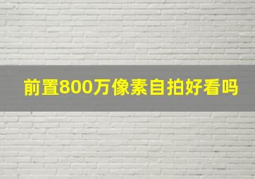 前置800万像素自拍好看吗