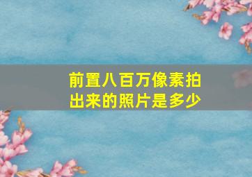 前置八百万像素拍出来的照片是多少