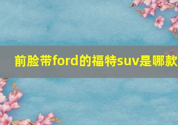 前脸带ford的福特suv是哪款