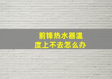 前锋热水器温度上不去怎么办