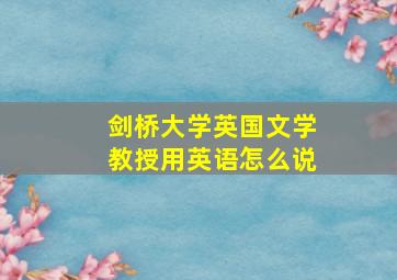 剑桥大学英国文学教授用英语怎么说