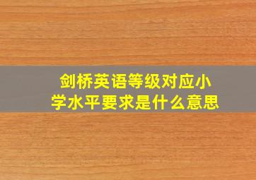 剑桥英语等级对应小学水平要求是什么意思