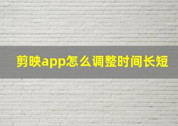 剪映app怎么调整时间长短