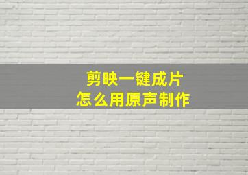 剪映一键成片怎么用原声制作