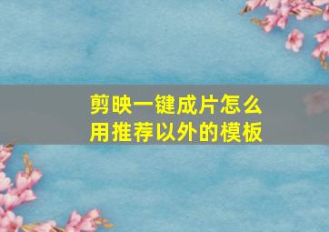 剪映一键成片怎么用推荐以外的模板