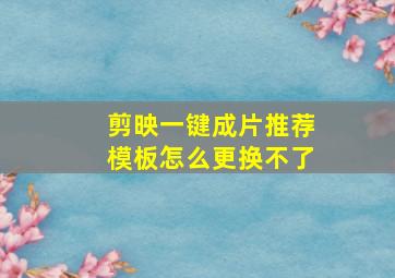 剪映一键成片推荐模板怎么更换不了