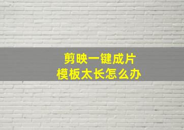 剪映一键成片模板太长怎么办