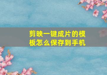 剪映一键成片的模板怎么保存到手机