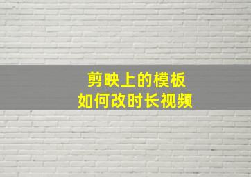 剪映上的模板如何改时长视频