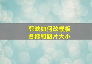 剪映如何改模板名称和图片大小