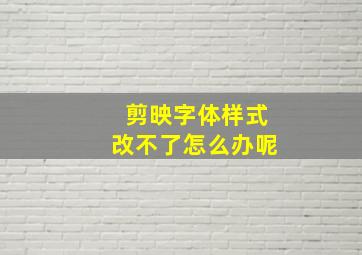 剪映字体样式改不了怎么办呢