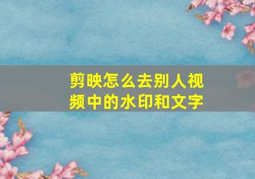 剪映怎么去别人视频中的水印和文字