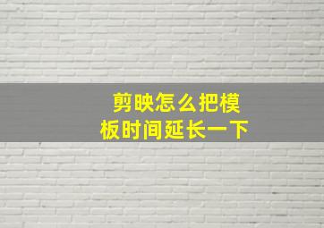 剪映怎么把模板时间延长一下