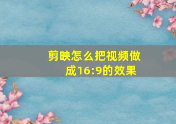 剪映怎么把视频做成16:9的效果