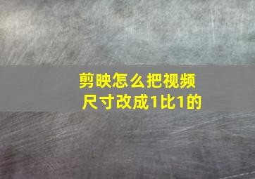 剪映怎么把视频尺寸改成1比1的