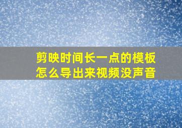 剪映时间长一点的模板怎么导出来视频没声音