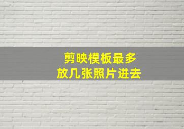 剪映模板最多放几张照片进去