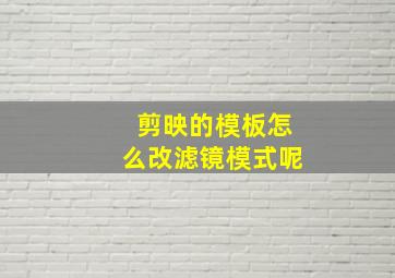 剪映的模板怎么改滤镜模式呢