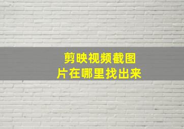 剪映视频截图片在哪里找出来