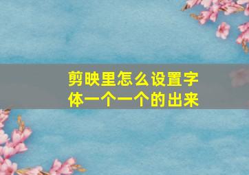 剪映里怎么设置字体一个一个的出来