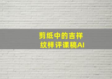 剪纸中的吉祥纹样评课稿AI