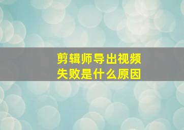 剪辑师导出视频失败是什么原因