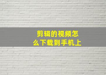 剪辑的视频怎么下载到手机上