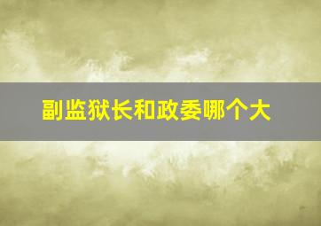 副监狱长和政委哪个大