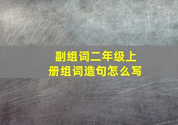 副组词二年级上册组词造句怎么写