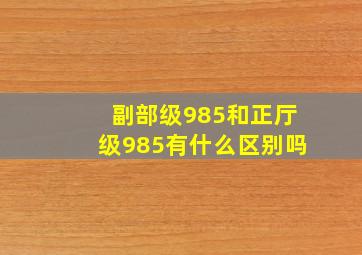 副部级985和正厅级985有什么区别吗